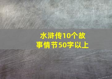 水浒传10个故事情节50字以上