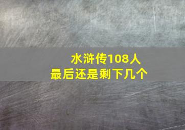 水浒传108人最后还是剩下几个