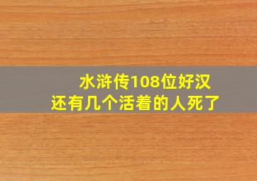 水浒传108位好汉还有几个活着的人死了