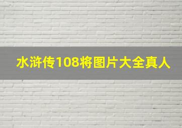 水浒传108将图片大全真人