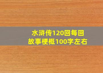 水浒传120回每回故事梗概100字左右