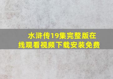 水浒传19集完整版在线观看视频下载安装免费