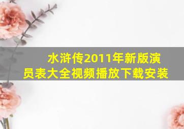 水浒传2011年新版演员表大全视频播放下载安装