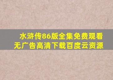 水浒传86版全集免费观看无广告高清下载百度云资源