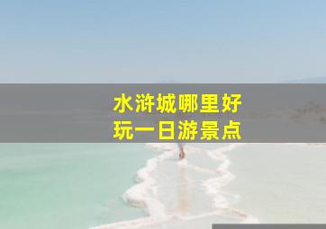 水浒城哪里好玩一日游景点