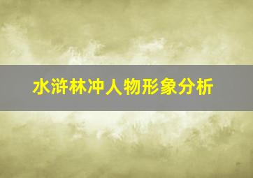 水浒林冲人物形象分析