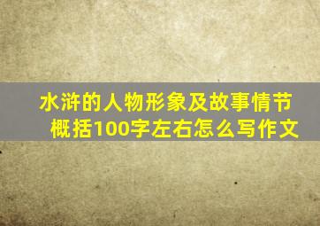 水浒的人物形象及故事情节概括100字左右怎么写作文