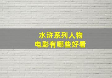 水浒系列人物电影有哪些好看