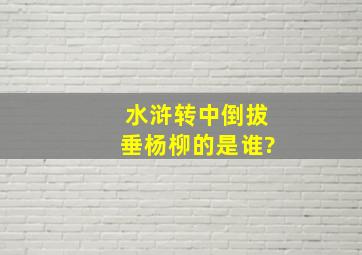 水浒转中倒拔垂杨柳的是谁?