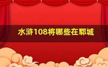 水浒108将哪些在郓城