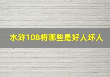 水浒108将哪些是好人坏人