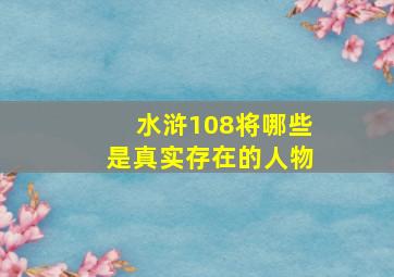 水浒108将哪些是真实存在的人物