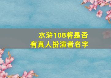 水浒108将是否有真人扮演者名字