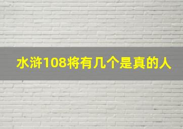 水浒108将有几个是真的人