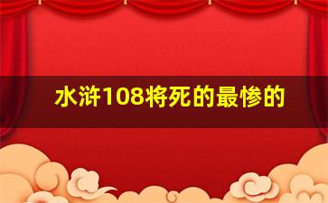 水浒108将死的最惨的