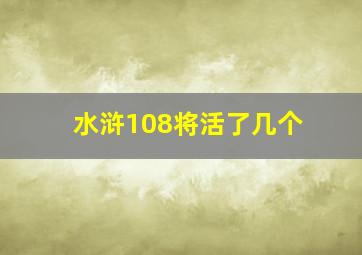 水浒108将活了几个