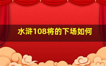 水浒108将的下场如何