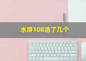 水浒108活了几个