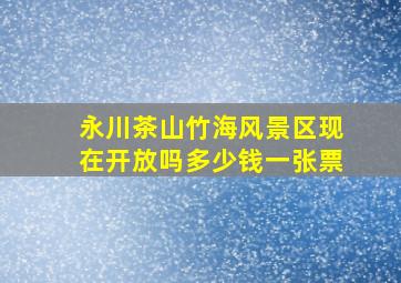 永川茶山竹海风景区现在开放吗多少钱一张票