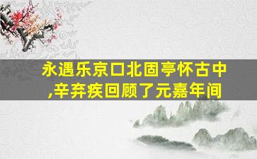 永遇乐京口北固亭怀古中,辛弃疾回顾了元嘉年间