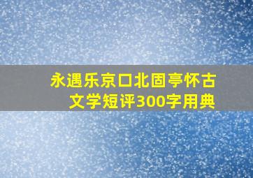 永遇乐京口北固亭怀古文学短评300字用典