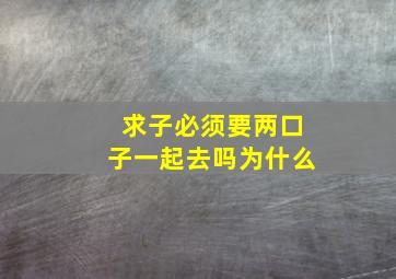 求子必须要两口子一起去吗为什么