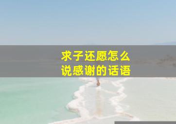 求子还愿怎么说感谢的话语