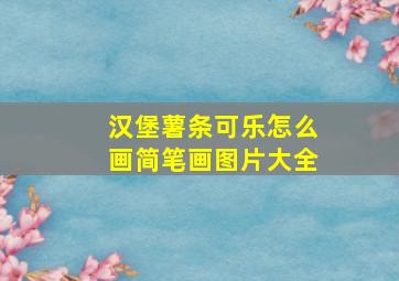 汉堡薯条可乐怎么画简笔画图片大全