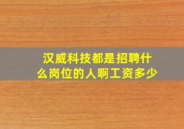 汉威科技都是招聘什么岗位的人啊工资多少