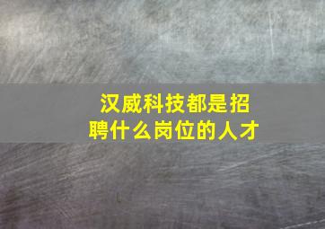 汉威科技都是招聘什么岗位的人才