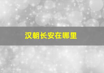 汉朝长安在哪里