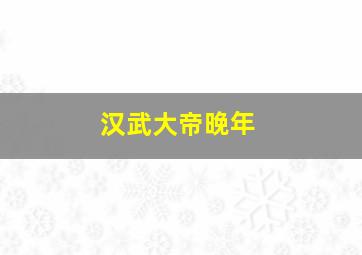 汉武大帝晚年