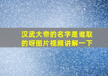 汉武大帝的名字是谁取的呀图片视频讲解一下