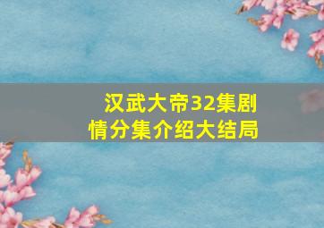 汉武大帝32集剧情分集介绍大结局