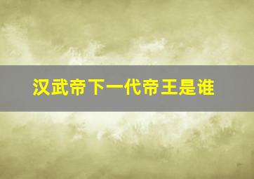 汉武帝下一代帝王是谁