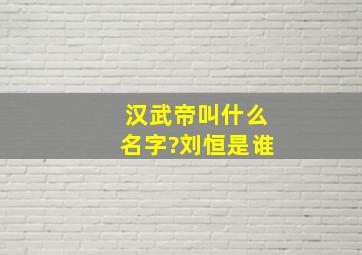 汉武帝叫什么名字?刘恒是谁