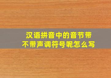 汉语拼音中的音节带不带声调符号呢怎么写