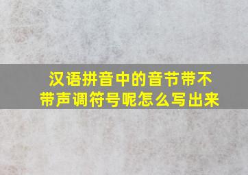 汉语拼音中的音节带不带声调符号呢怎么写出来