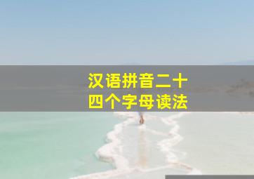 汉语拼音二十四个字母读法