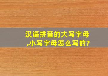 汉语拼音的大写字母,小写字母怎么写的?