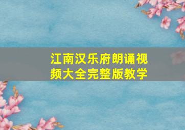 江南汉乐府朗诵视频大全完整版教学