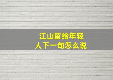 江山留给年轻人下一句怎么说