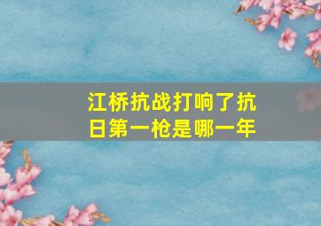 江桥抗战打响了抗日第一枪是哪一年