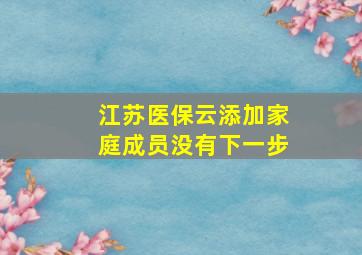 江苏医保云添加家庭成员没有下一步