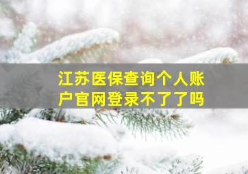 江苏医保查询个人账户官网登录不了了吗