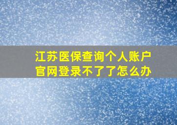 江苏医保查询个人账户官网登录不了了怎么办