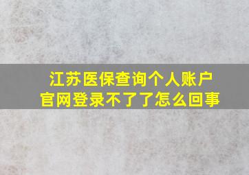 江苏医保查询个人账户官网登录不了了怎么回事