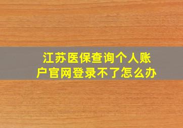 江苏医保查询个人账户官网登录不了怎么办