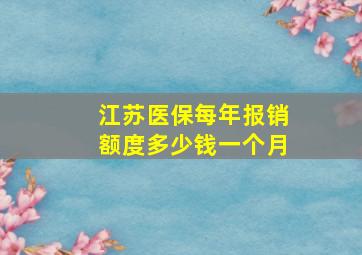 江苏医保每年报销额度多少钱一个月