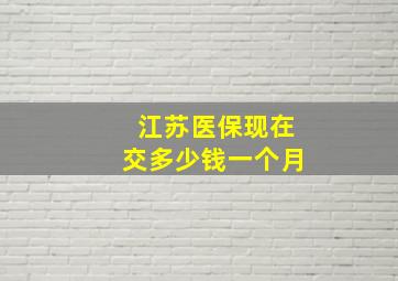 江苏医保现在交多少钱一个月